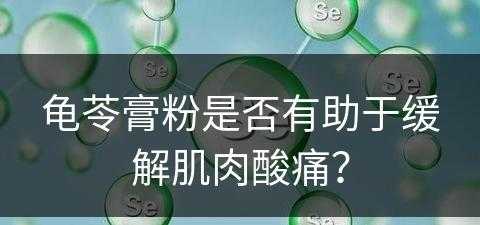 龟苓膏粉是否有助于缓解肌肉酸痛？